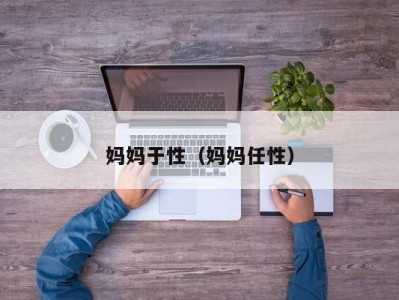 妈妈于性（妈妈任性）