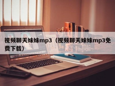 视频聊天妹妹mp3（视频聊天妹妹mp3免费下载）