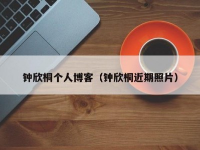 钟欣桐个人博客（钟欣桐近期照片）