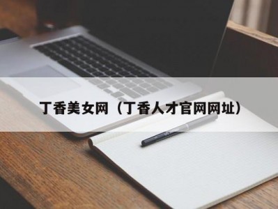 丁香美女网（丁香人才官网网址）