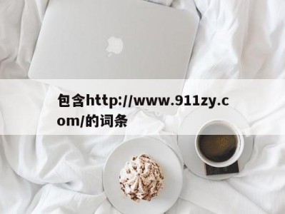包含http://www.911zy.com/的词条