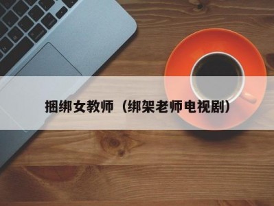 捆绑女教师（绑架老师电视剧）