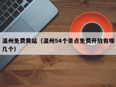 温州免费黄站（温州54个景点免费开放有哪几个）