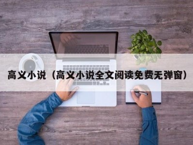 高义小说（高义小说全文阅读免费无弹窗）