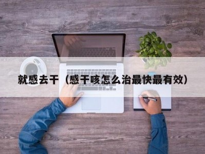 就感去干（感干咳怎么治最快最有效）