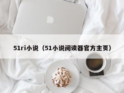 51ri小说（51小说阅读器官方主页）