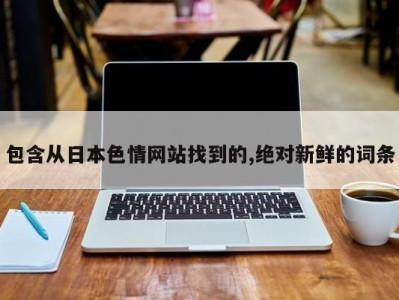 包含从日本色情网站找到的,绝对新鲜的词条
