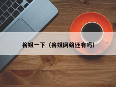 谷姐一下（谷姐网络还有吗）