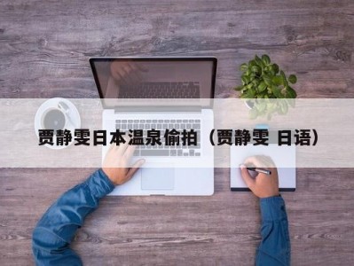 贾静雯日本温泉偷拍（贾静雯 日语）