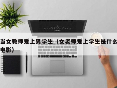 当女教师爱上男学生（女老师爱上学生是什么电影）