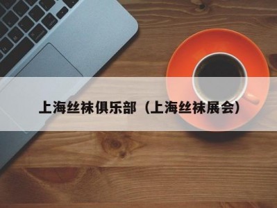 上海丝袜俱乐部（上海丝袜展会）