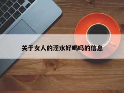 关于女人的淫水好喝吗的信息