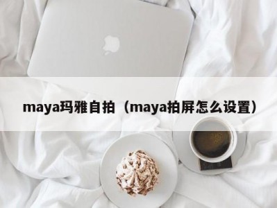 maya玛雅自拍（maya拍屏怎么设置）