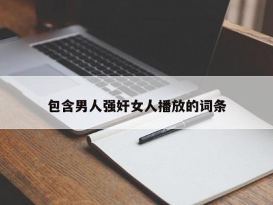 包含男人强奸女人播放的词条