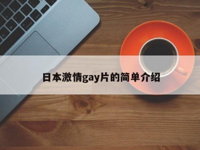 日本激情gay片的简单介绍