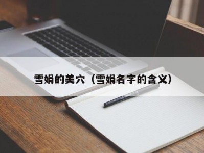 雪娟的美穴（雪娟名字的含义）