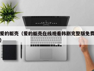 爱的躯壳（爱的躯壳在线观看韩剧完整版免费）