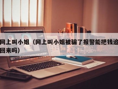 网上叫小姐（网上叫小姐被骗了报警能把钱追回来吗）