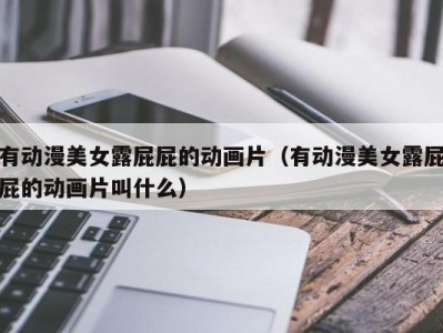 有动漫美女露屁屁的动画片（有动漫美女露屁屁的动画片叫什么）