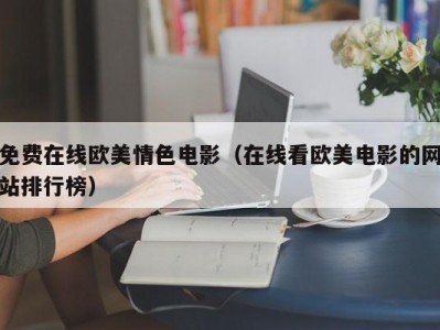 免费在线欧美情色电影（在线看欧美电影的网站排行榜）