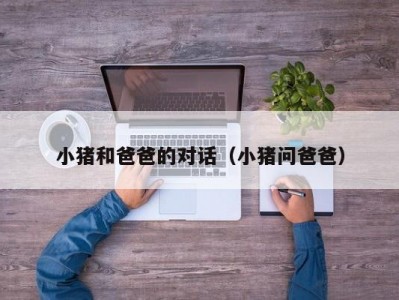 小猪和爸爸的对话（小猪问爸爸）
