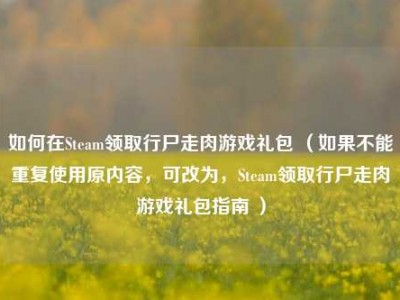 如何在Steam领取行尸走肉游戏礼包 （如果不能重复使用原内容，可改为，Steam领取行尸走肉游戏礼包指南 ）