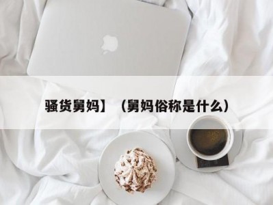 骚货舅妈】（舅妈俗称是什么）