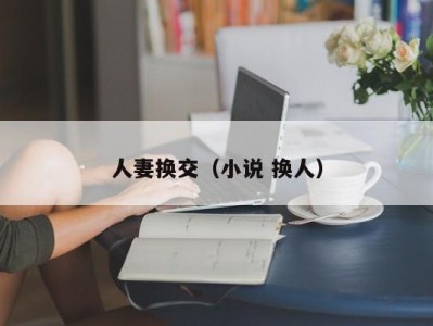 人妻换交（小说 换人）