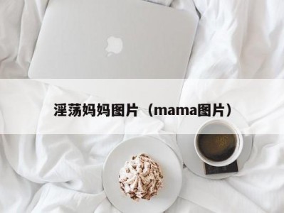 淫荡妈妈图片（mama图片）