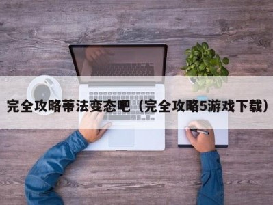 完全攻略蒂法变态吧（完全攻略5游戏下载）