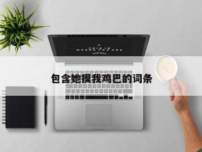 包含她摸我鸡巴的词条