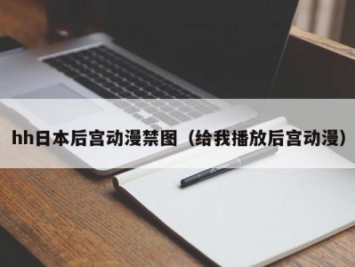 hh日本后宫动漫禁图（给我播放后宫动漫）
