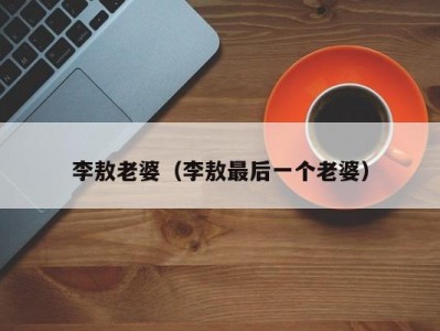 李敖老婆（李敖最后一个老婆）