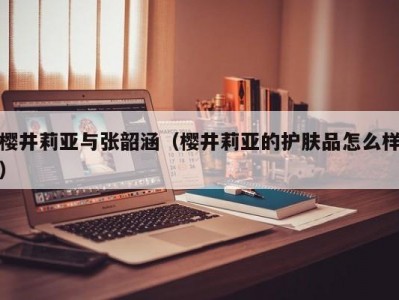 樱井莉亚与张韶涵（樱井莉亚的护肤品怎么样）