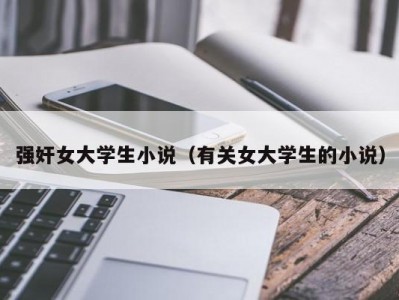 强奸女大学生小说（有关女大学生的小说）
