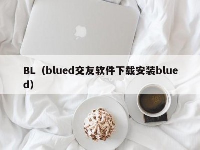 BL（blued交友软件下载安装blued）