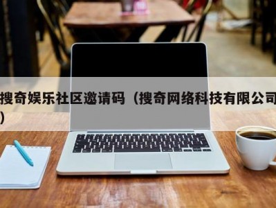 搜奇娱乐社区邀请码（搜奇网络科技有限公司）