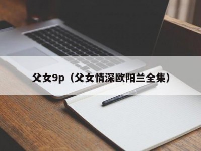 父女9p（父女情深欧阳兰全集）