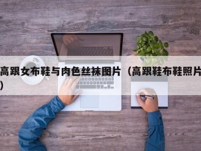 高跟女布鞋与肉色丝袜图片（高跟鞋布鞋照片）