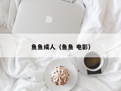 鱼鱼成人（鱼鱼 电影）