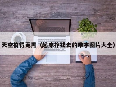 天空拍得更黑（起床挣钱去的带字图片大全）