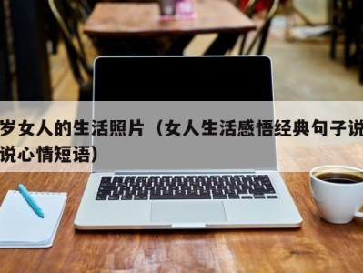 岁女人的生活照片（女人生活感悟经典句子说说心情短语）