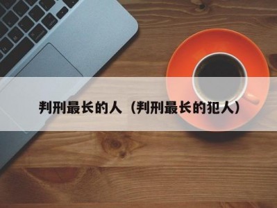 判刑最长的人（判刑最长的犯人）