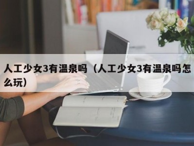人工少女3有温泉吗（人工少女3有温泉吗怎么玩）