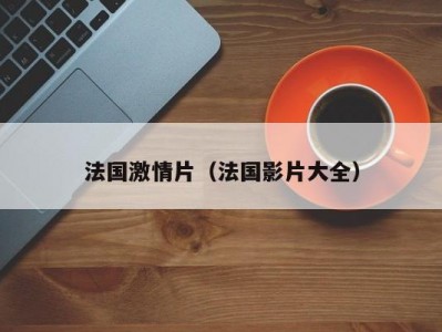 法国激情片（法国影片大全）