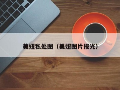 美妞私处图（美妞图片报光）