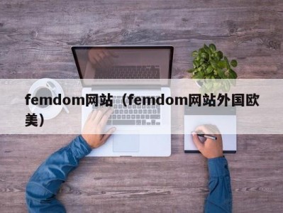 femdom网站（femdom网站外国欧美）
