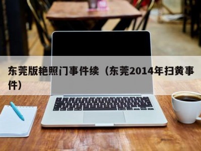 东莞版艳照门事件续（东莞2014年扫黄事件）