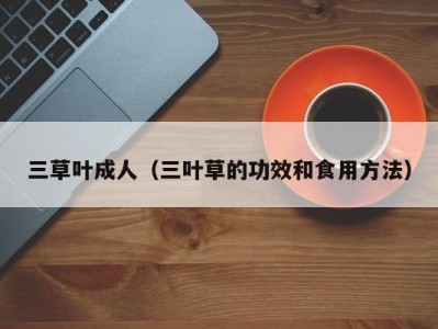 三草叶成人（三叶草的功效和食用方法）