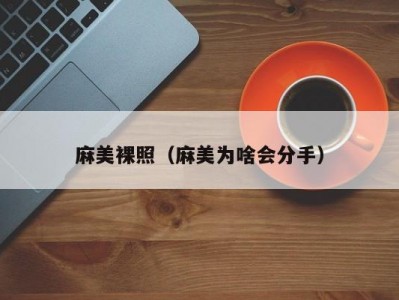 麻美裸照（麻美为啥会分手）